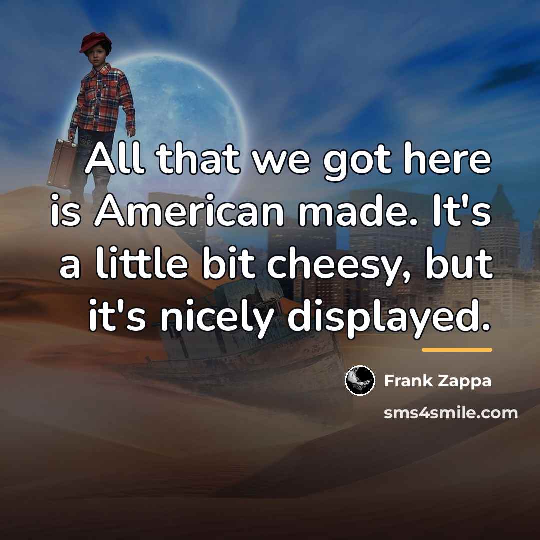 “All that we got here is American made. It's a…” quote by Frank Zappa