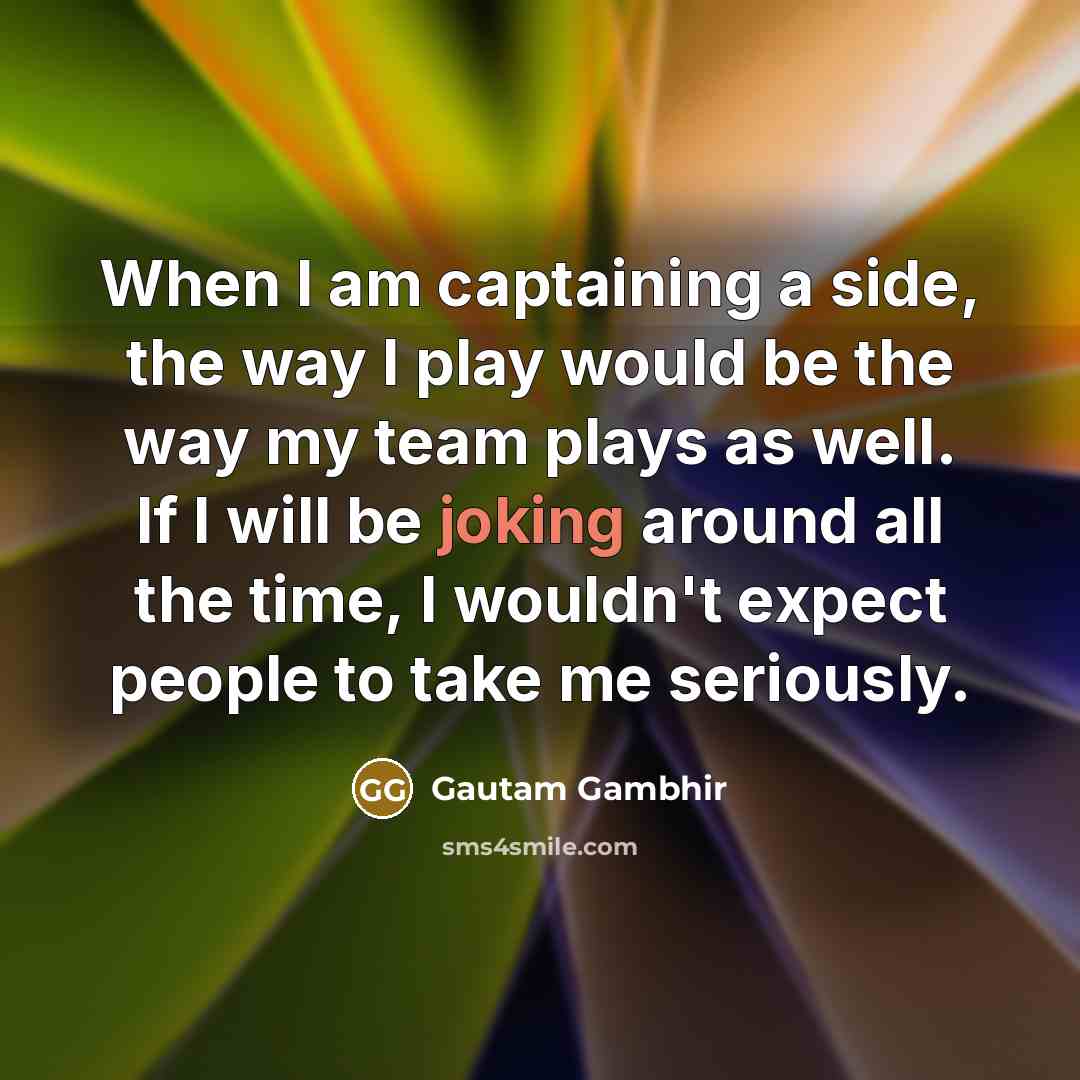 “When I am captaining a side, the way I play…” quote by Gautam Gambhir
