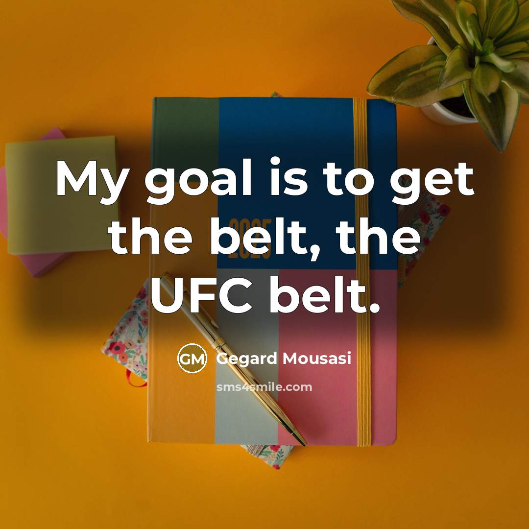 “My goal is to get the belt, the UFC belt.…” quote by Gegard Mousasi