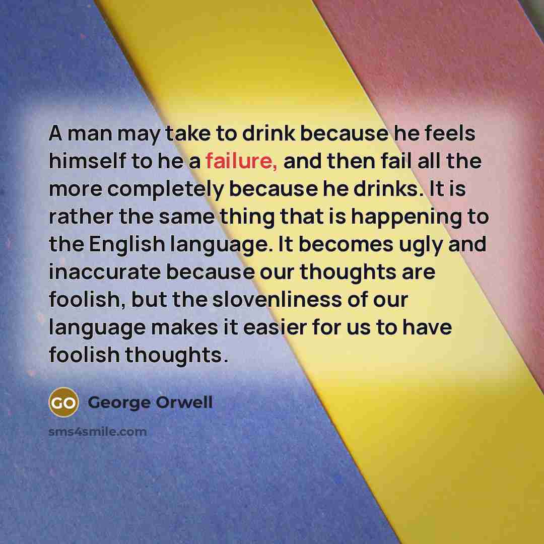 “A man may take to drink because he feels himself…” quote by George Orwell