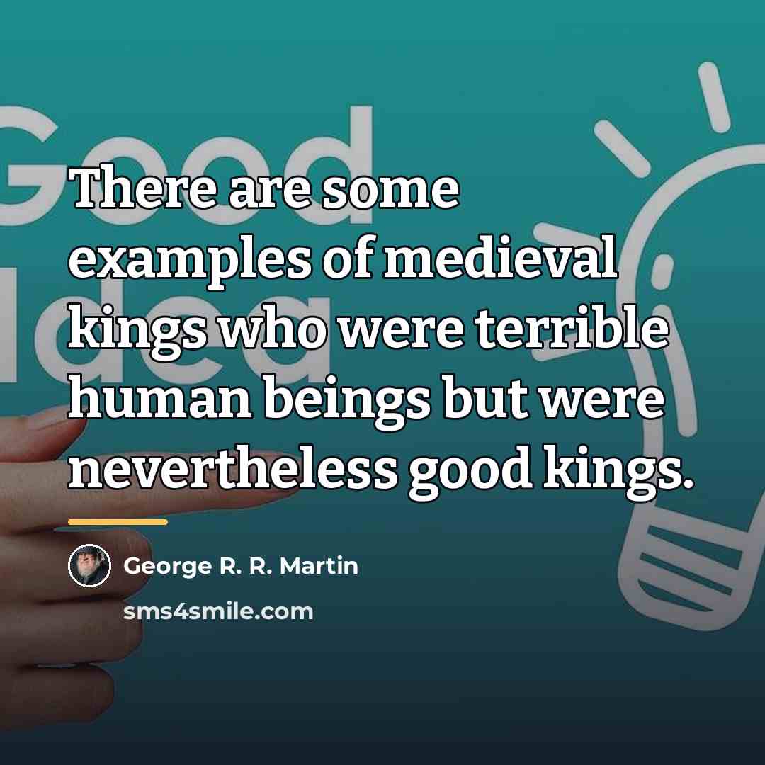 “There are some examples of medieval kings who were terrible…” quote by George R. R. Martin