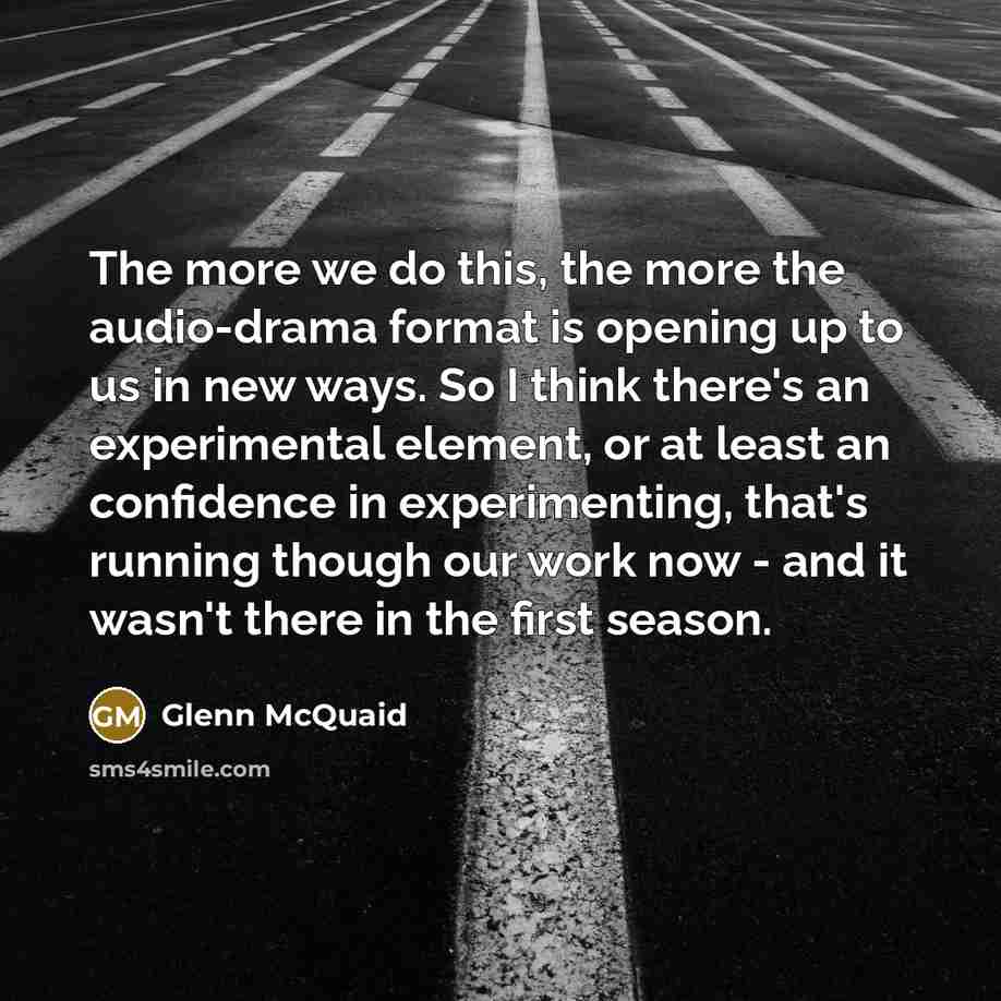 “The more we do this, the more the audio-drama format…” quote by Glenn McQuaid
