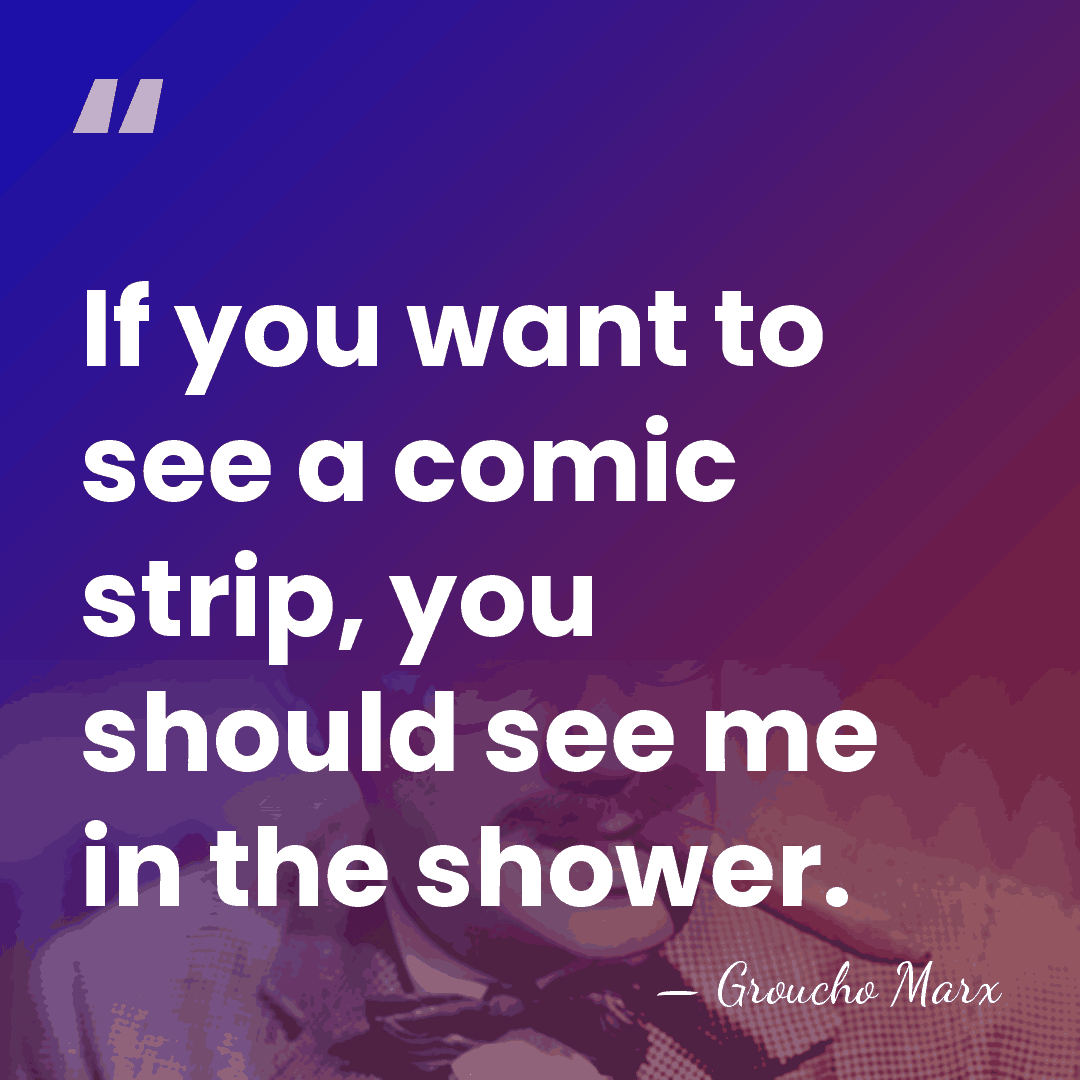 If you want to see a comic strip, you should see me&hellip; - Groucho Marx