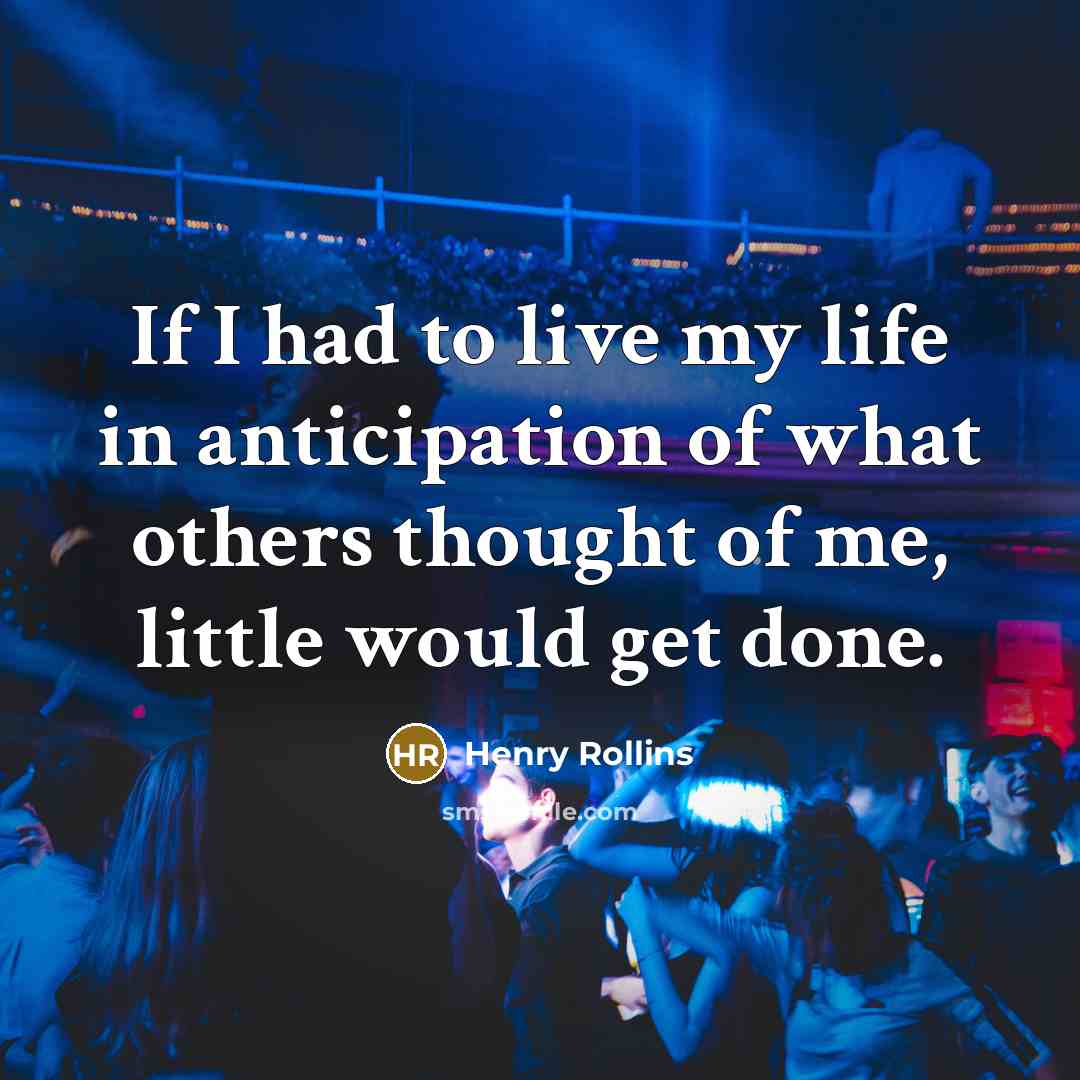 “If I had to live my life in anticipation of…” quote by Henry Rollins