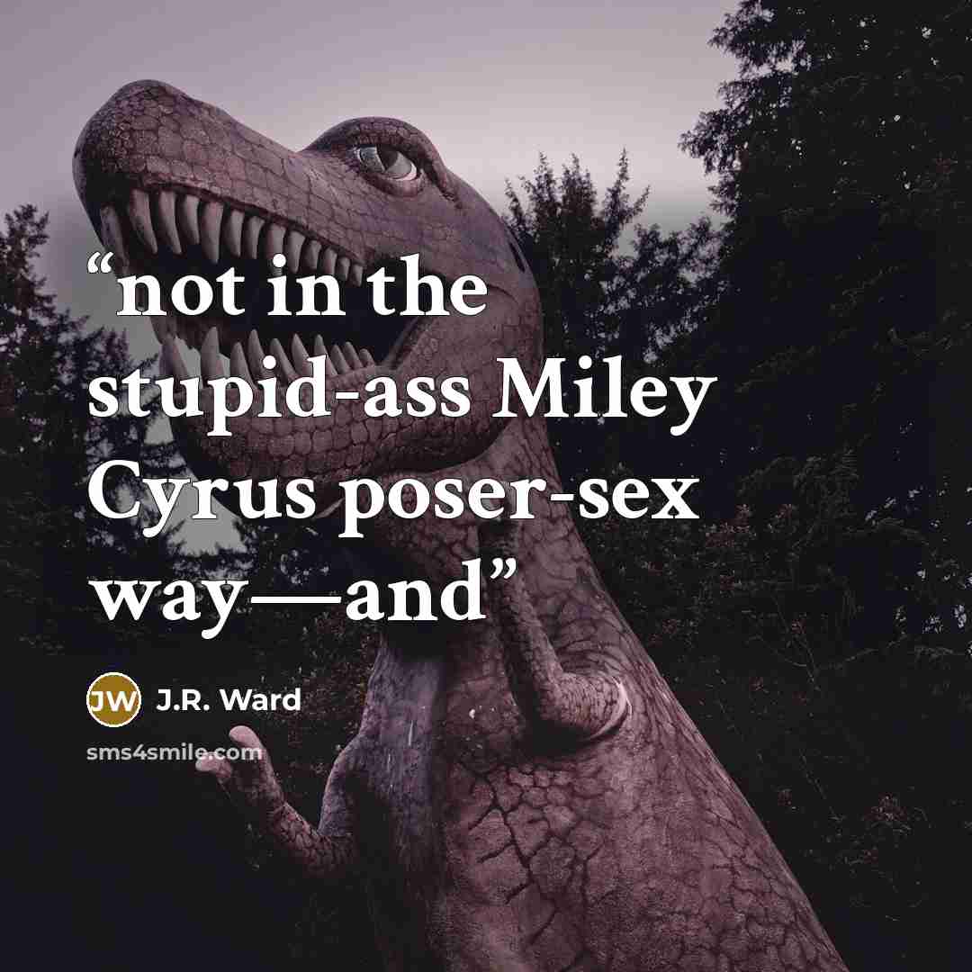 “not in the stupid-ass Miley Cyrus poser-sex way—and” quote by J.R. Ward
