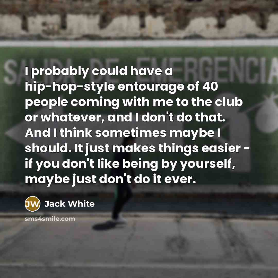“I probably could have a hip-hop-style entourage of 40 people…” quote by Jack White