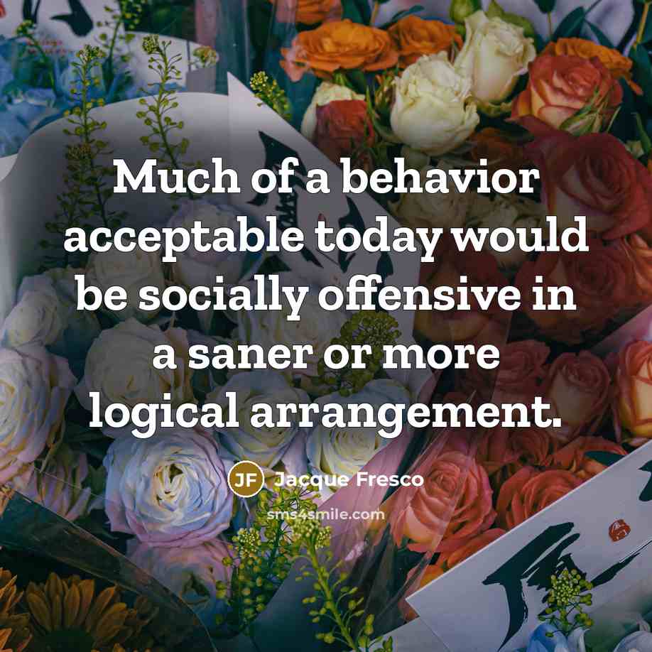 “Much of a behavior acceptable today would be socially offensive…” quote by Jacque Fresco