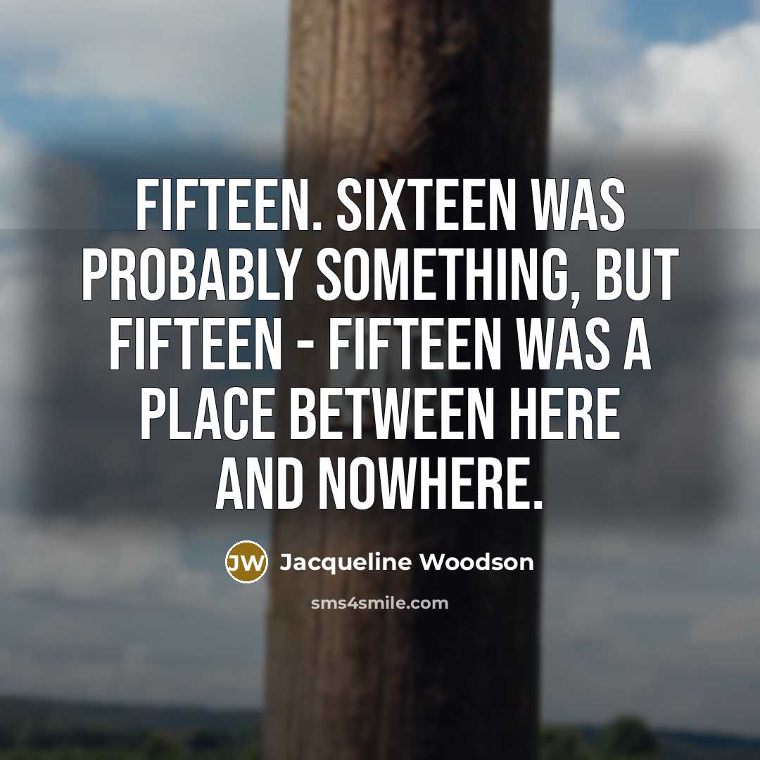 “Fifteen. Sixteen was probably something, but fifteen - fifteen was…” quote by Jacqueline Woodson
