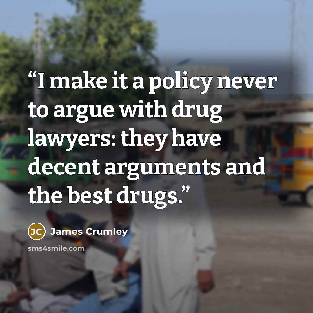 “I make it a policy never to argue with drug lawyers: they have decent arguments and the best drugs.” quote by James Crumley