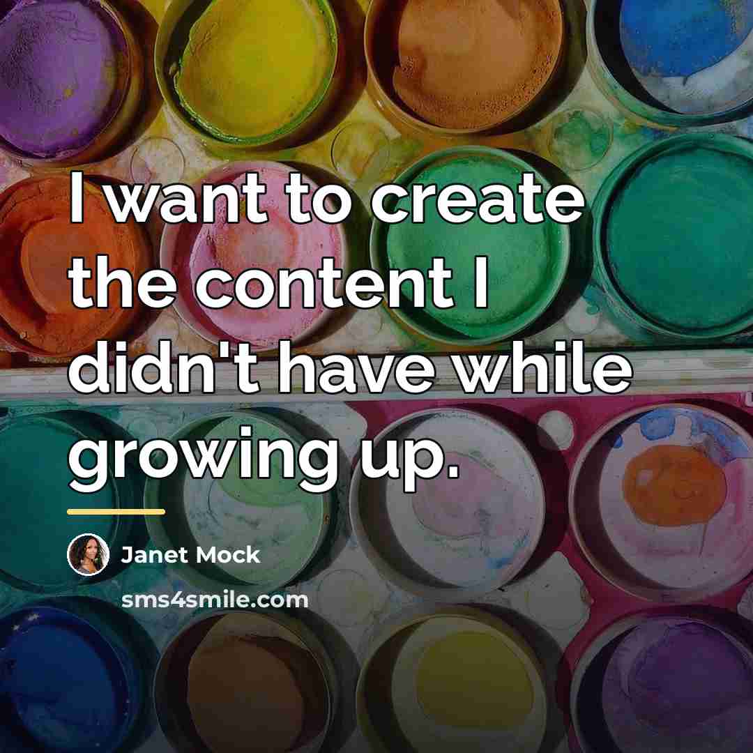 “I want to create the content I didn't have while…” quote by Janet Mock