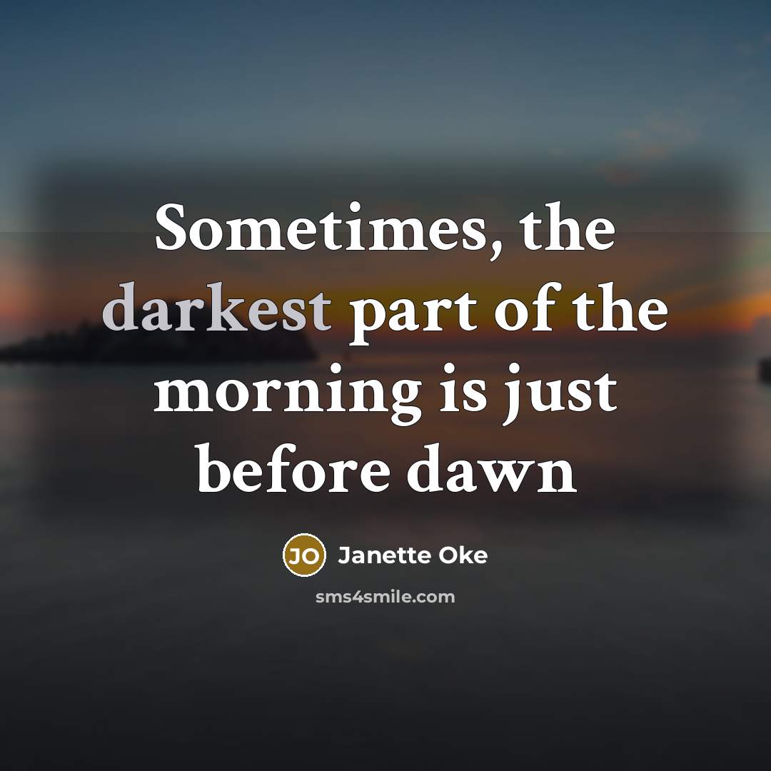 “Sometimes, the darkest part of the morning is just before dawn” quote by Janette Oke