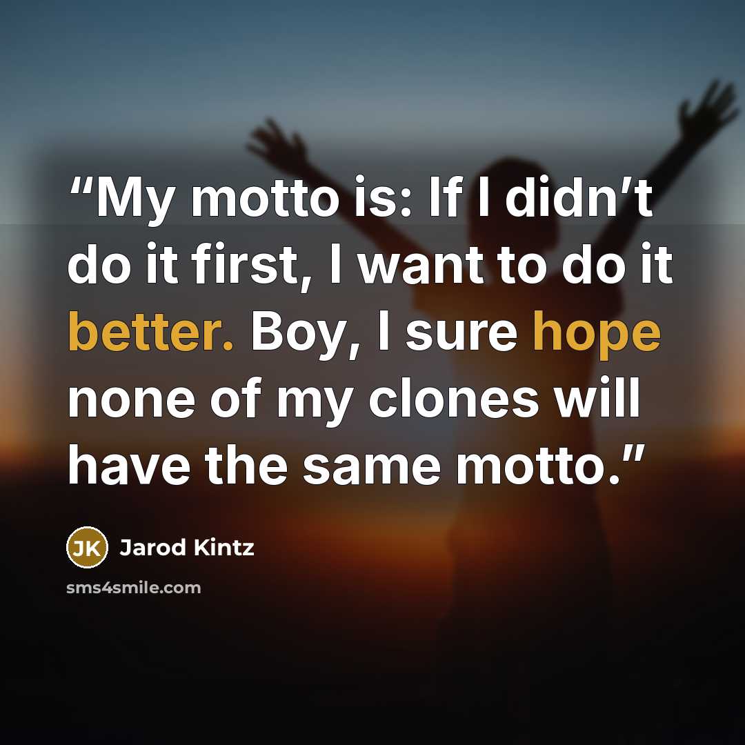 “My motto is: If I didn’t do it first, I want to do it better. Boy, I sure hope none of my clones will have the same motto.” quote by Jarod Kintz