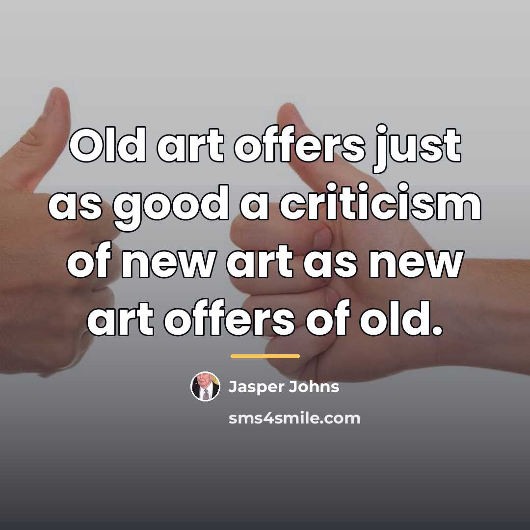 “Old art offers just as good a criticism of new…” quote by Jasper Johns
