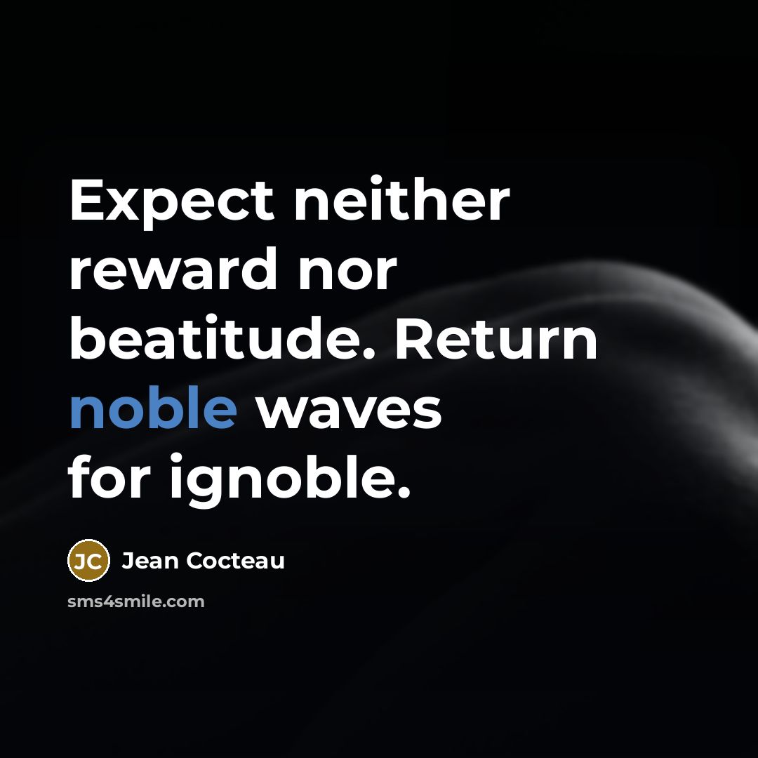 “Expect neither reward nor beatitude. Return noble waves for ignoble.…” quote by Jean Cocteau