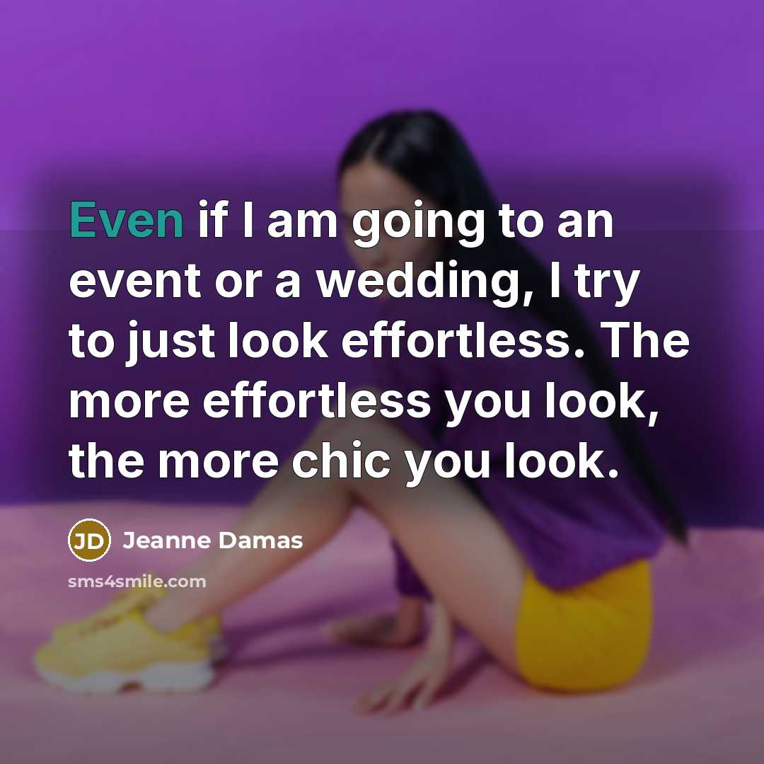 “Even if I am going to an event or a wedding, I try to just look effortless. The more effortless you look, the more chic you look.” quote by Jeanne Damas
