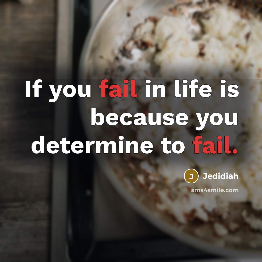 “If you fail in life is because you determine to fail.” quote by Jedidiah