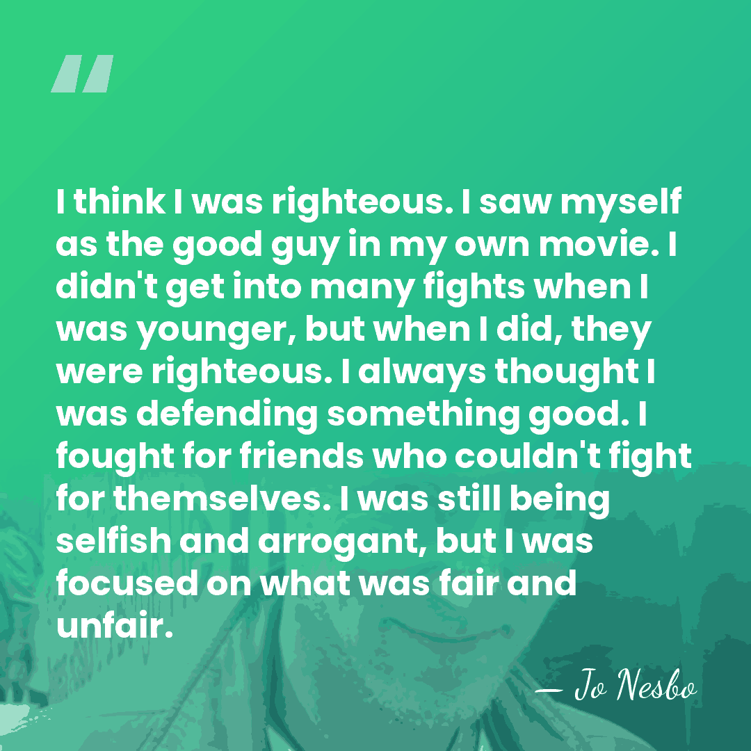 I think I was righteous. I saw myself as the good guy&hellip; - Jo Nesbo