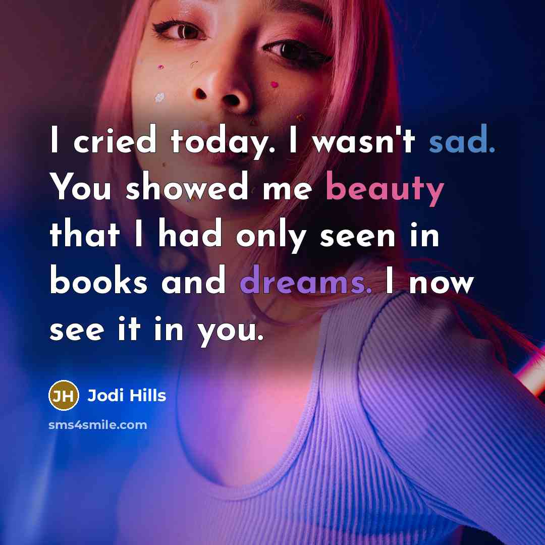 “I cried today. I wasn't sad. You showed me beauty…” quote by Jodi Hills