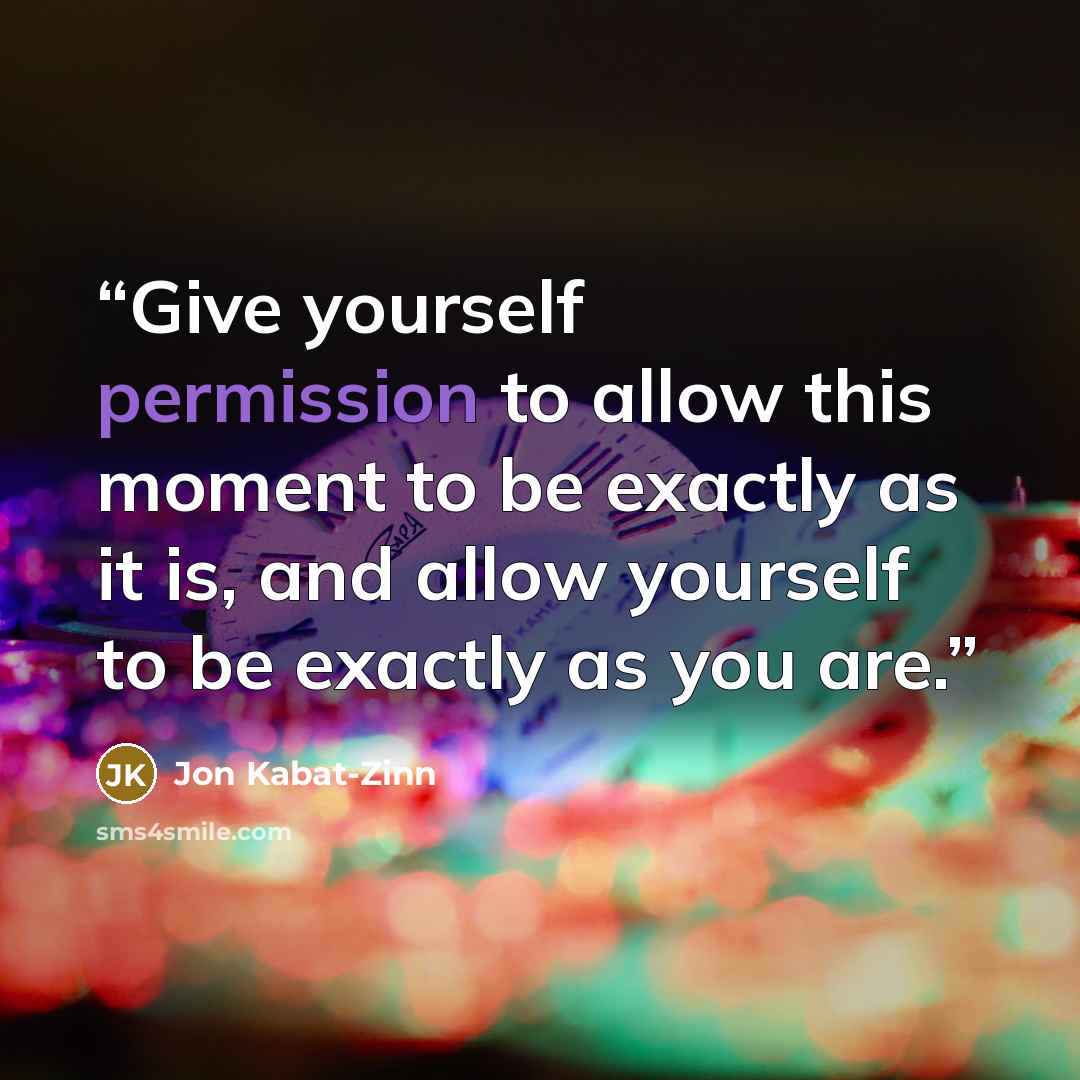 “Give yourself permission to allow this moment to be exactly as it is, and allow yourself to be exactly as you are.” quote by Jon Kabat-Zinn