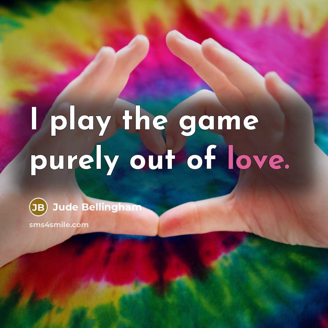 “I play the game purely out of love.…” quote by Jude Bellingham