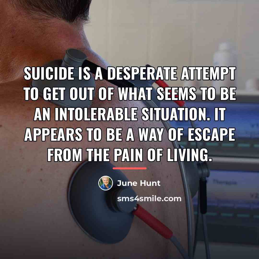 “Suicide is a desperate attempt to get out of what…” quote by June Hunt