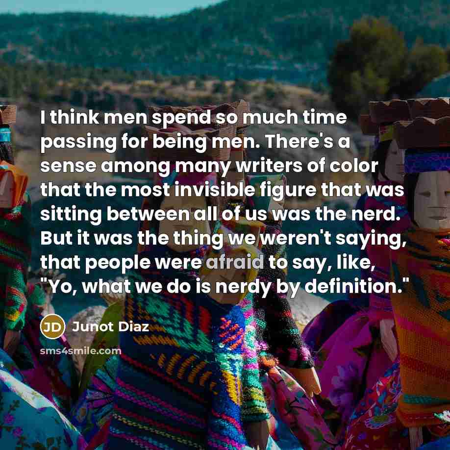 “I think men spend so much time passing for being…” quote by Junot Diaz