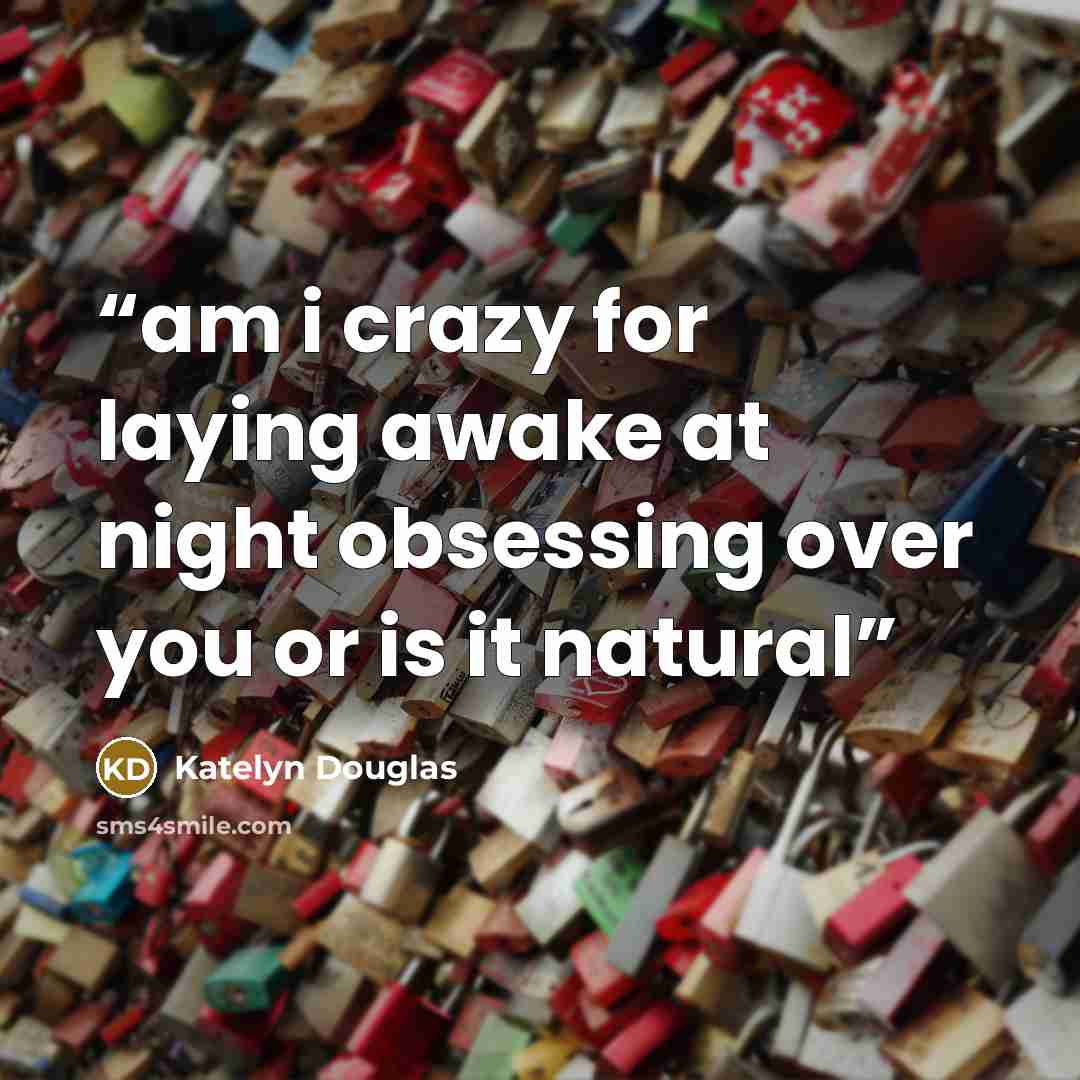 “am i crazy for laying awake at night obsessing over you or is it natural” quote by Katelyn Douglas