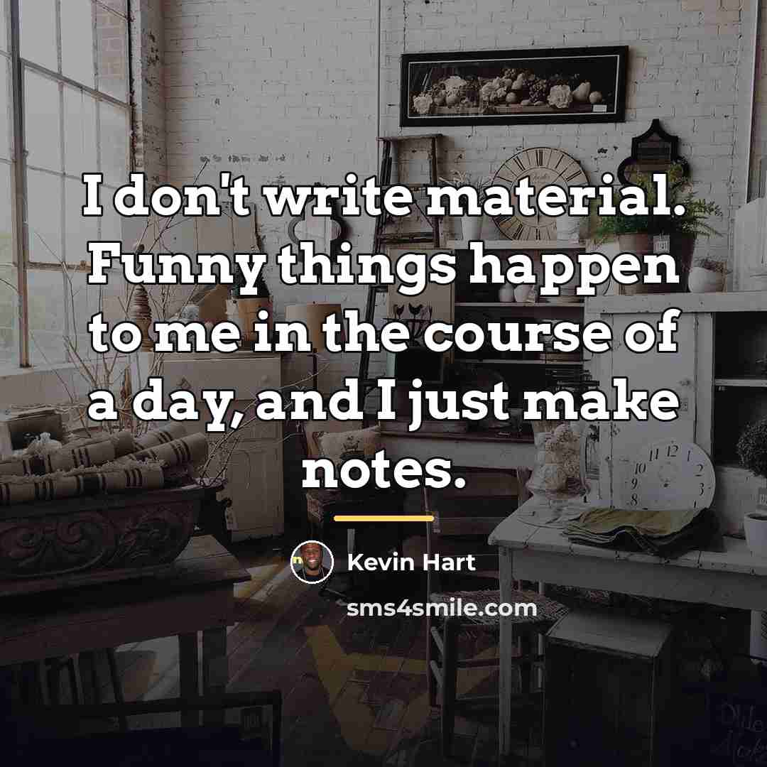 “I don't write material. Funny things happen to me in…” quote by Kevin Hart