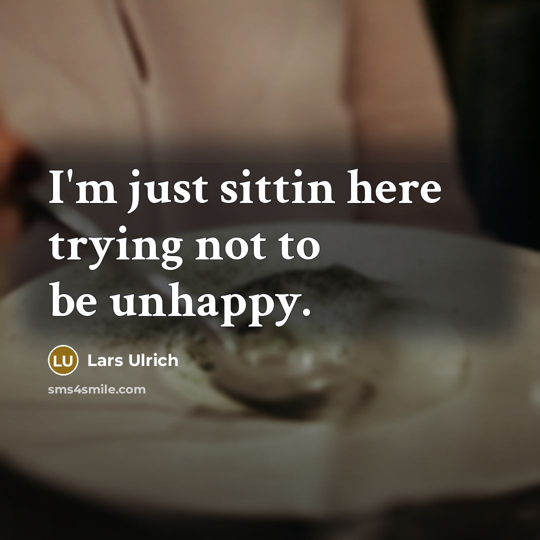 “I'm just sittin here trying not to be unhappy.…” quote by Lars Ulrich