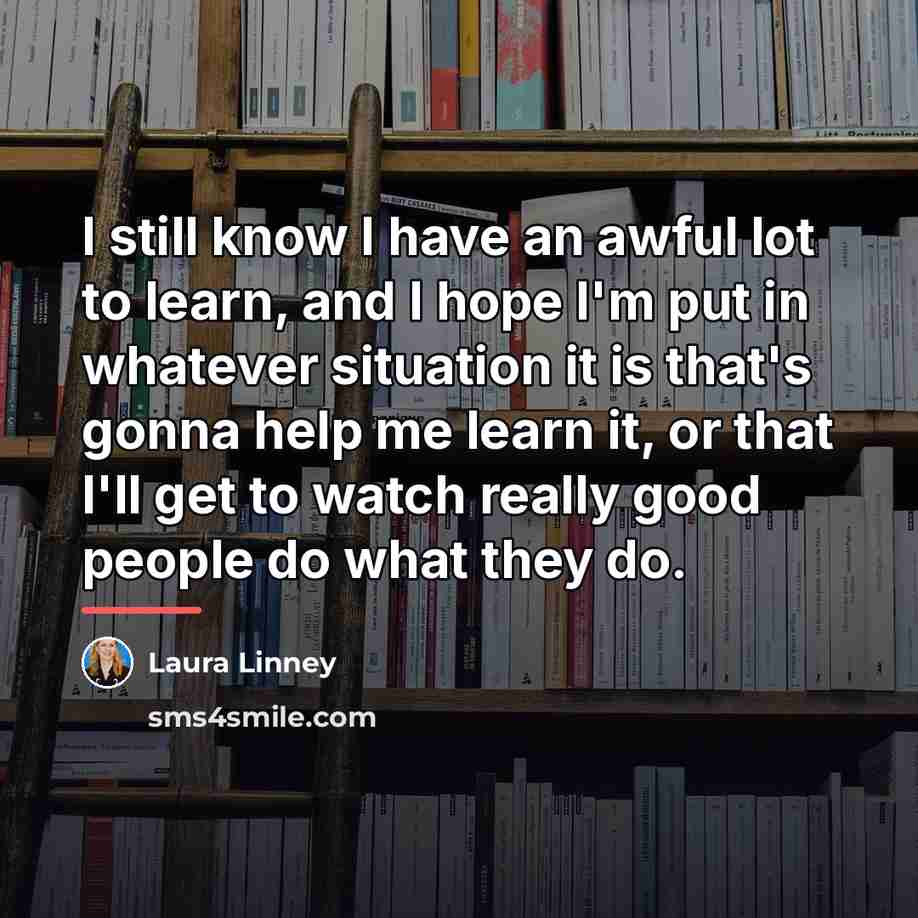 “I still know I have an awful lot to learn,…” quote by Laura Linney