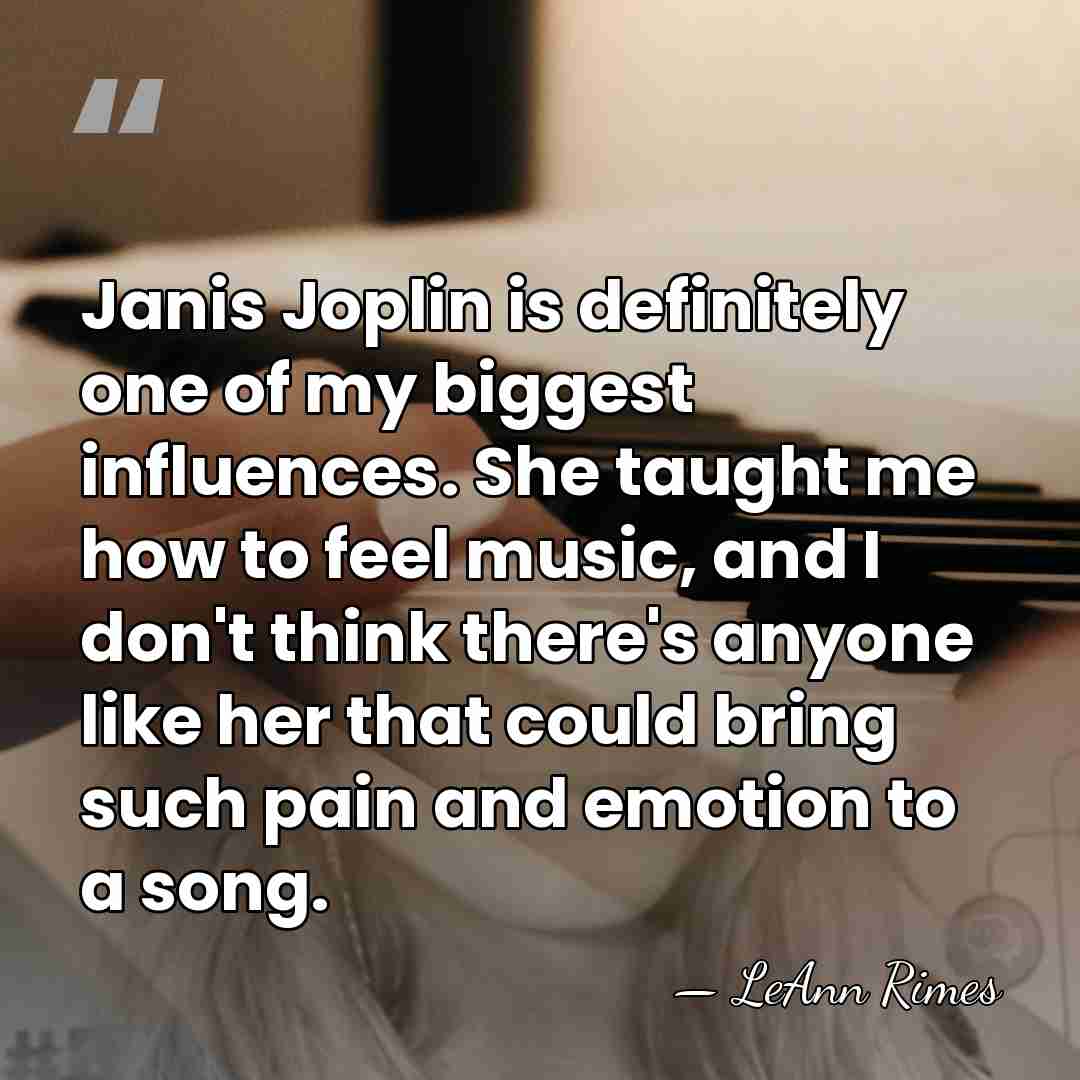 Janis Joplin is definitely one of my biggest influences. She taught me&hellip; - LeAnn Rimes