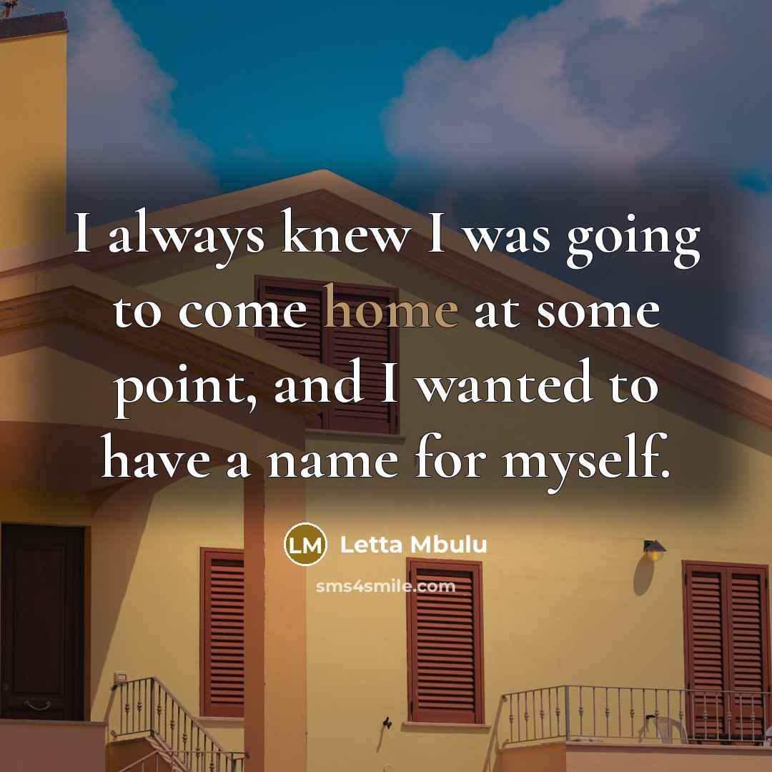 “I always knew I was going to come home at some point, and I wanted to have a name for myself.” quote by Letta Mbulu