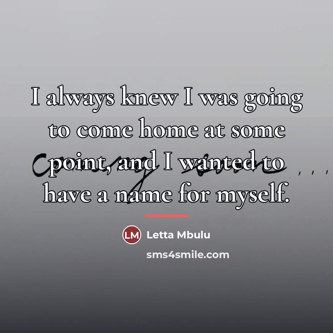 “I always knew I was going to come home at…” quote by Letta Mbulu