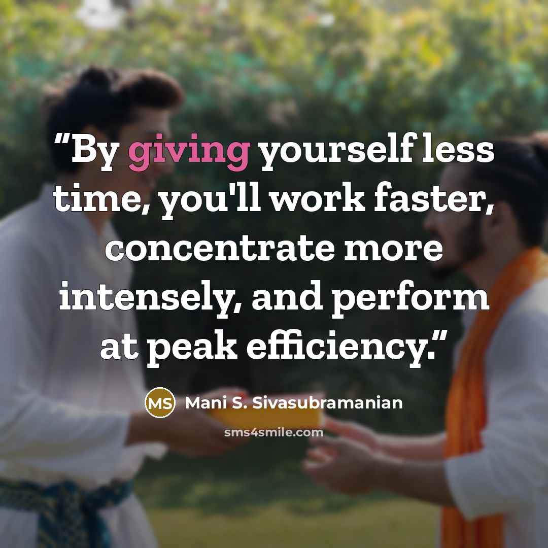 “By giving yourself less time, you'll work faster, concentrate more intensely, and perform at peak efficiency.” quote by Mani S. Sivasubramanian