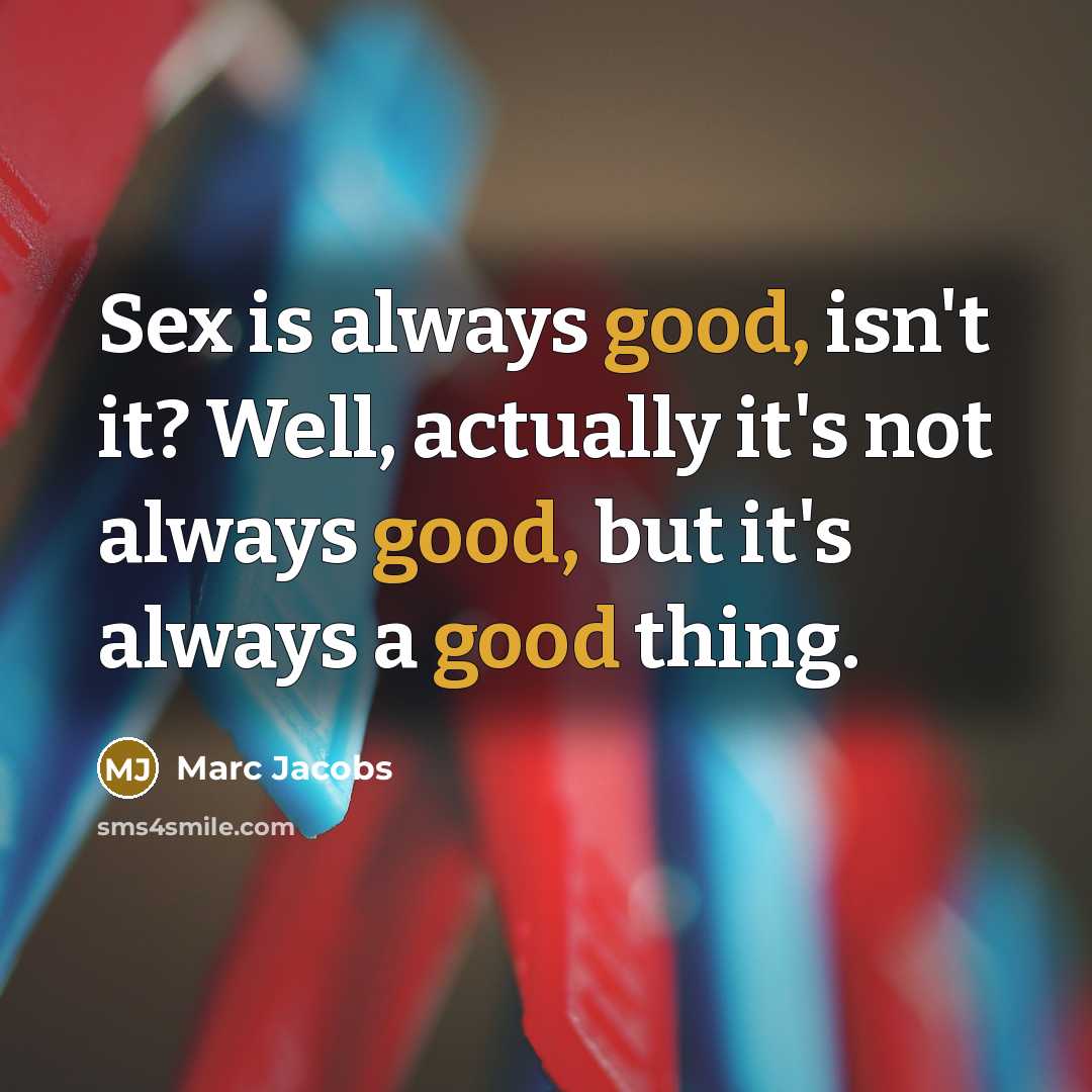 “Sex is always good, isn't it? Well, actually it's not always good, but it's always a good thing.” quote by Marc Jacobs