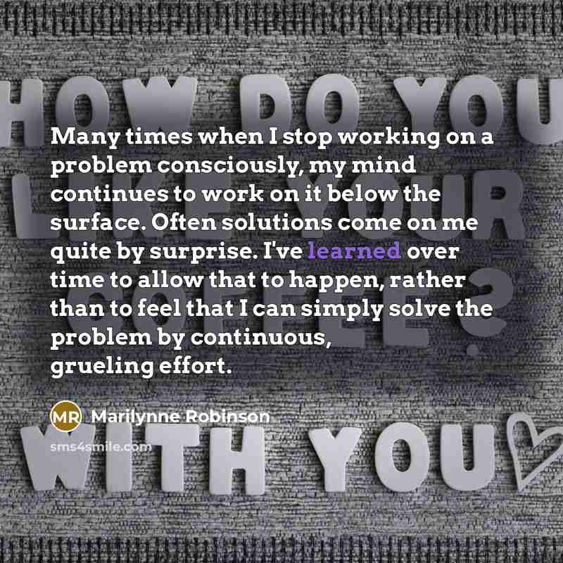 “Many times when I stop working on a problem consciously,…” quote by Marilynne Robinson