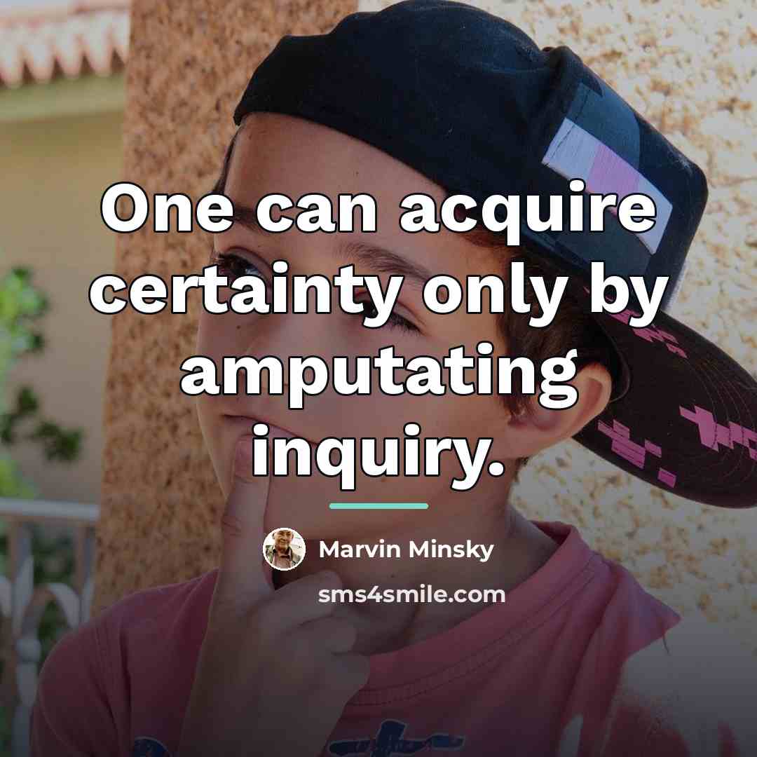 “One can acquire certainty only by amputating inquiry.…” quote by Marvin Minsky