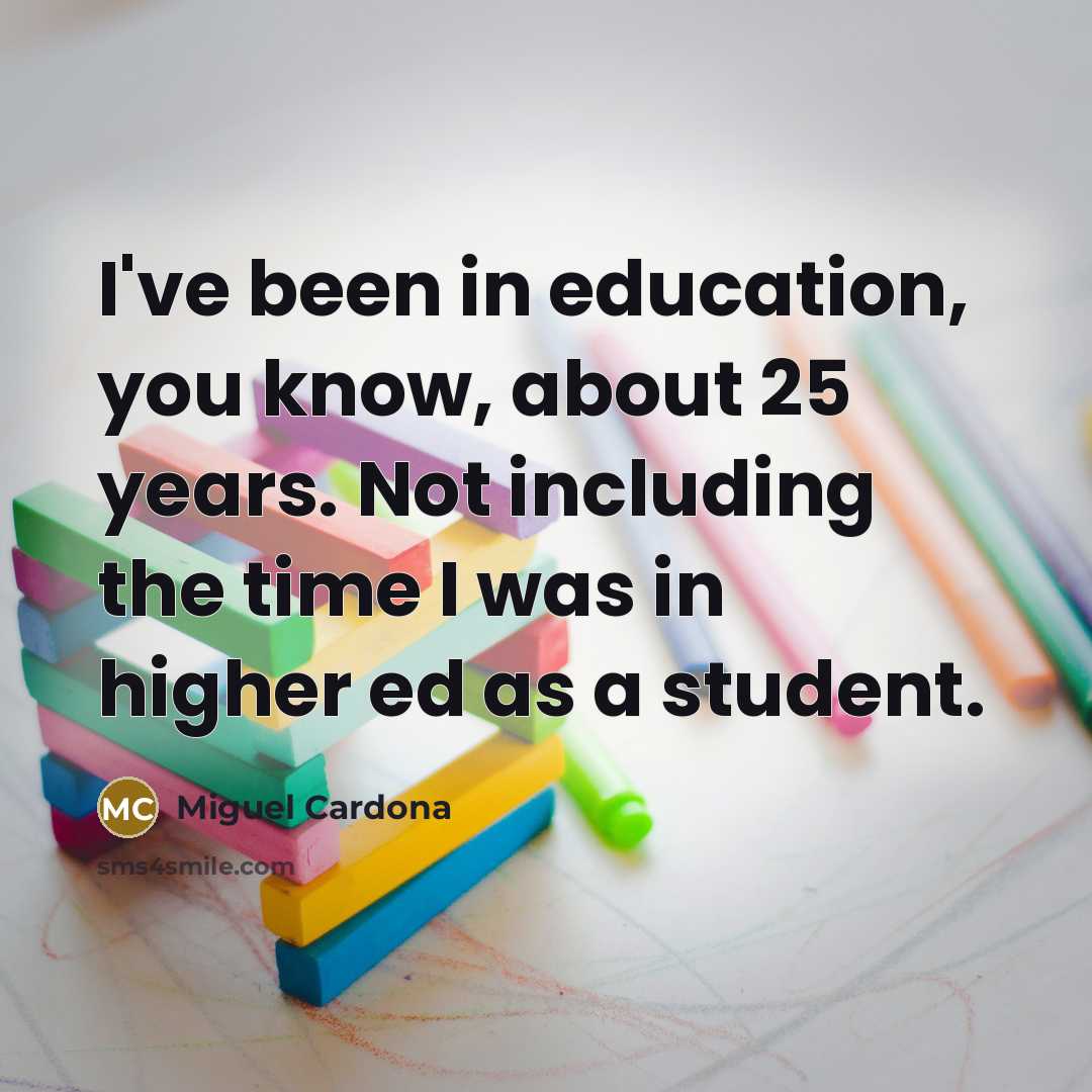 “I've been in education, you know, about 25 years. Not…” quote by Miguel Cardona