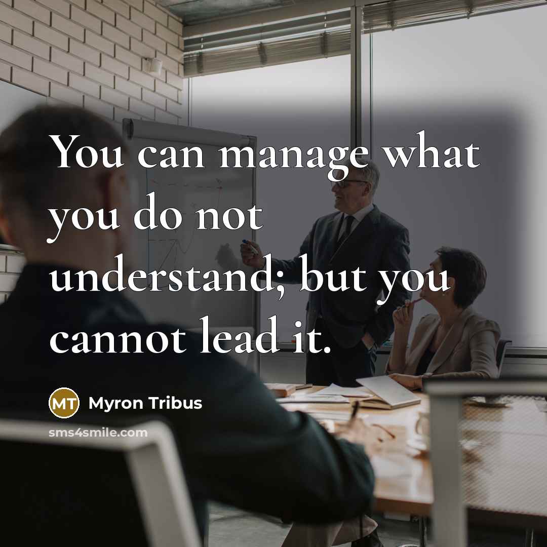 “You can manage what you do not understand; but you…” quote by Myron Tribus
