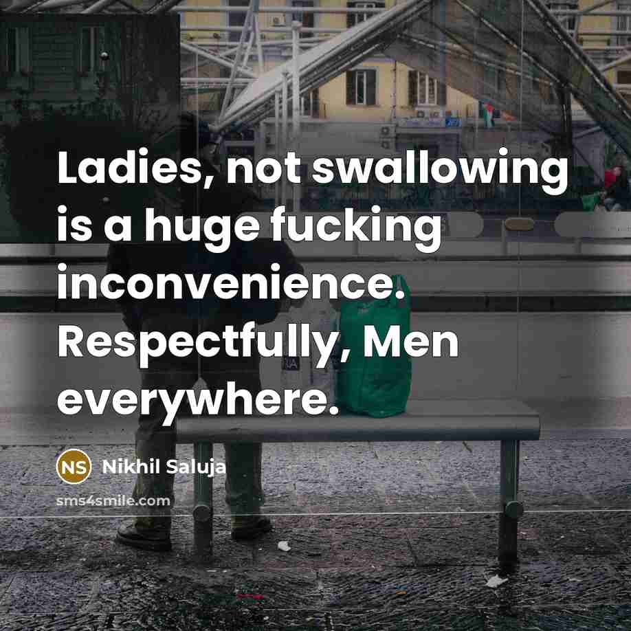 “Ladies, not swallowing is a huge fucking inconvenience. Respectfully, Men…” quote by Nikhil Saluja