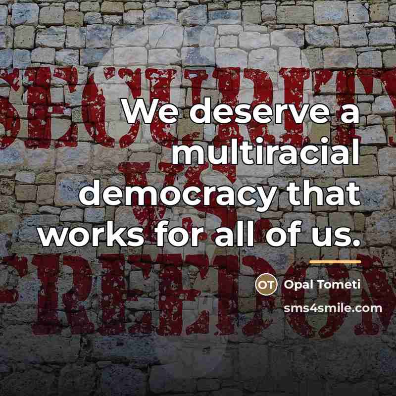 “We deserve a multiracial democracy that works for all of…” quote by Opal Tometi