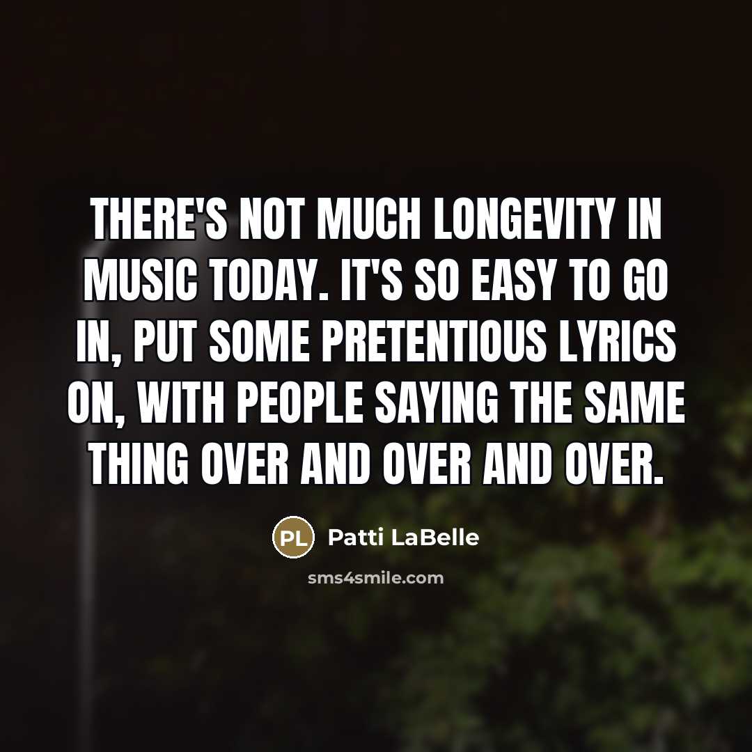“There's not much longevity in music today. It's so easy…” quote by Patti LaBelle