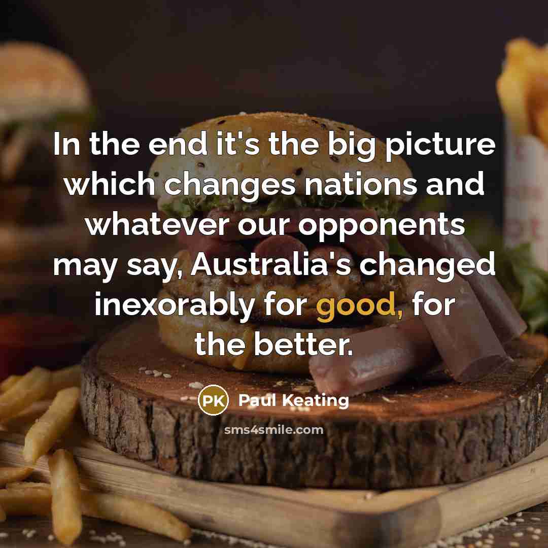 “In the end it's the big picture which changes nations…” quote by Paul Keating