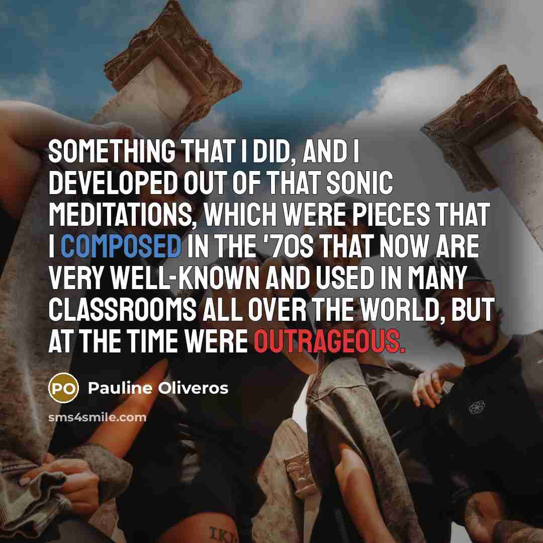 “Something that I did, and I developed out of that…” quote by Pauline Oliveros