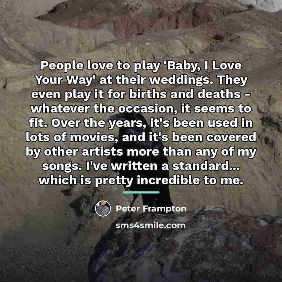 “People love to play 'Baby, I Love Your Way' at…” quote by Peter Frampton