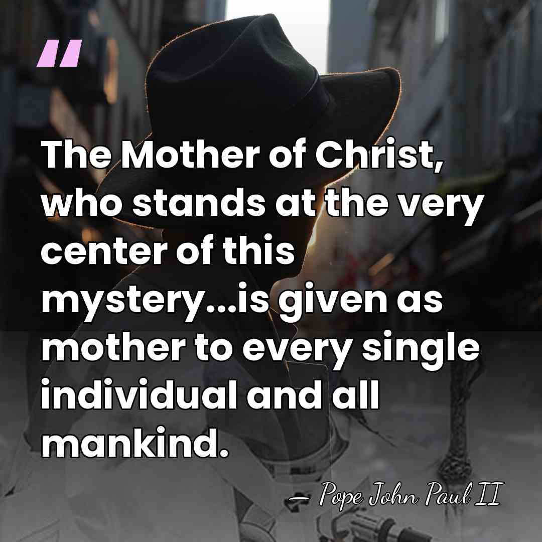The Mother of Christ, who stands at the very center of this&hellip; - Pope John Paul II