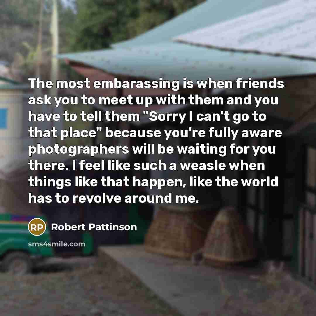 “The most embarassing is when friends ask you to meet…” quote by Robert Pattinson