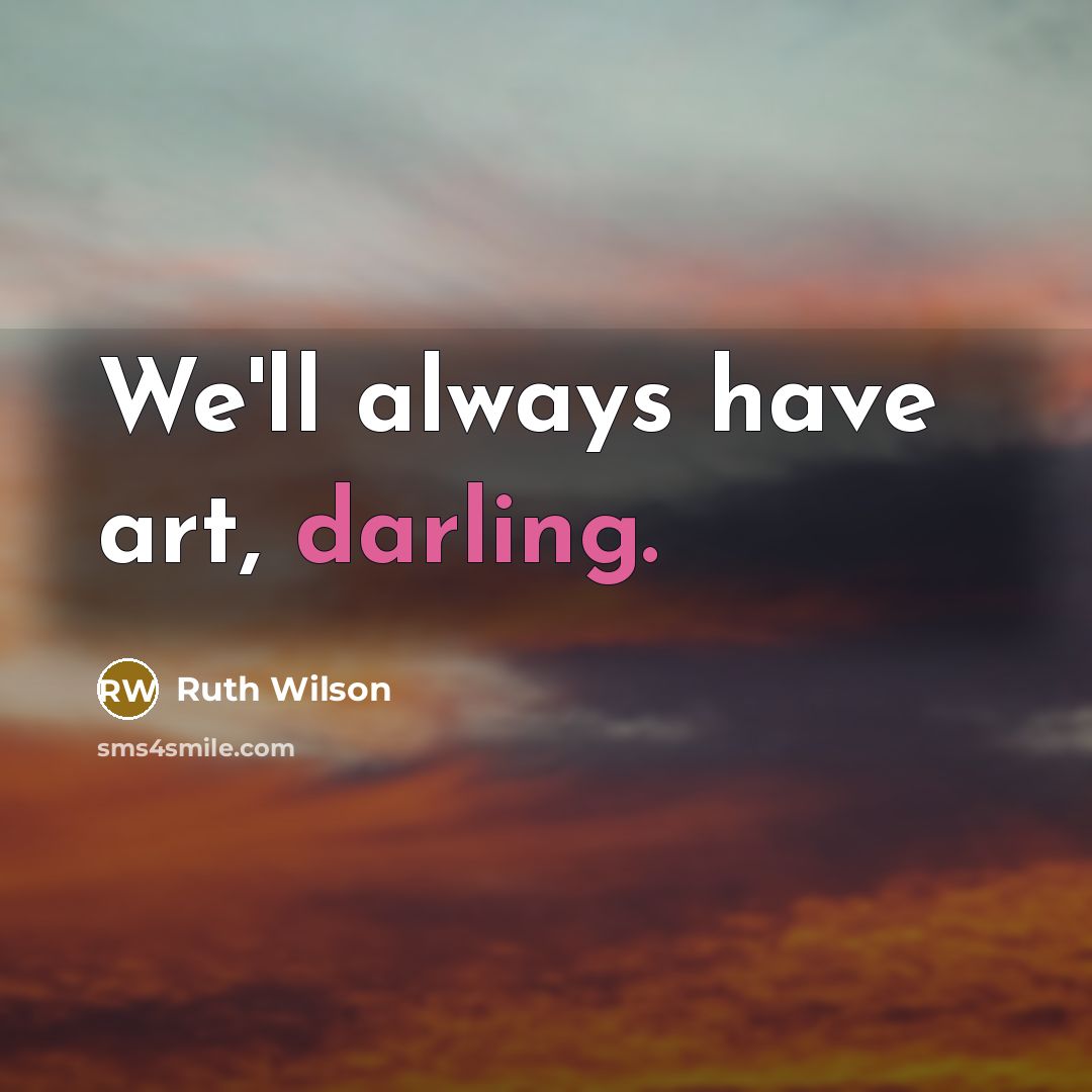 “We'll always have art, darling.…” quote by Ruth Wilson
