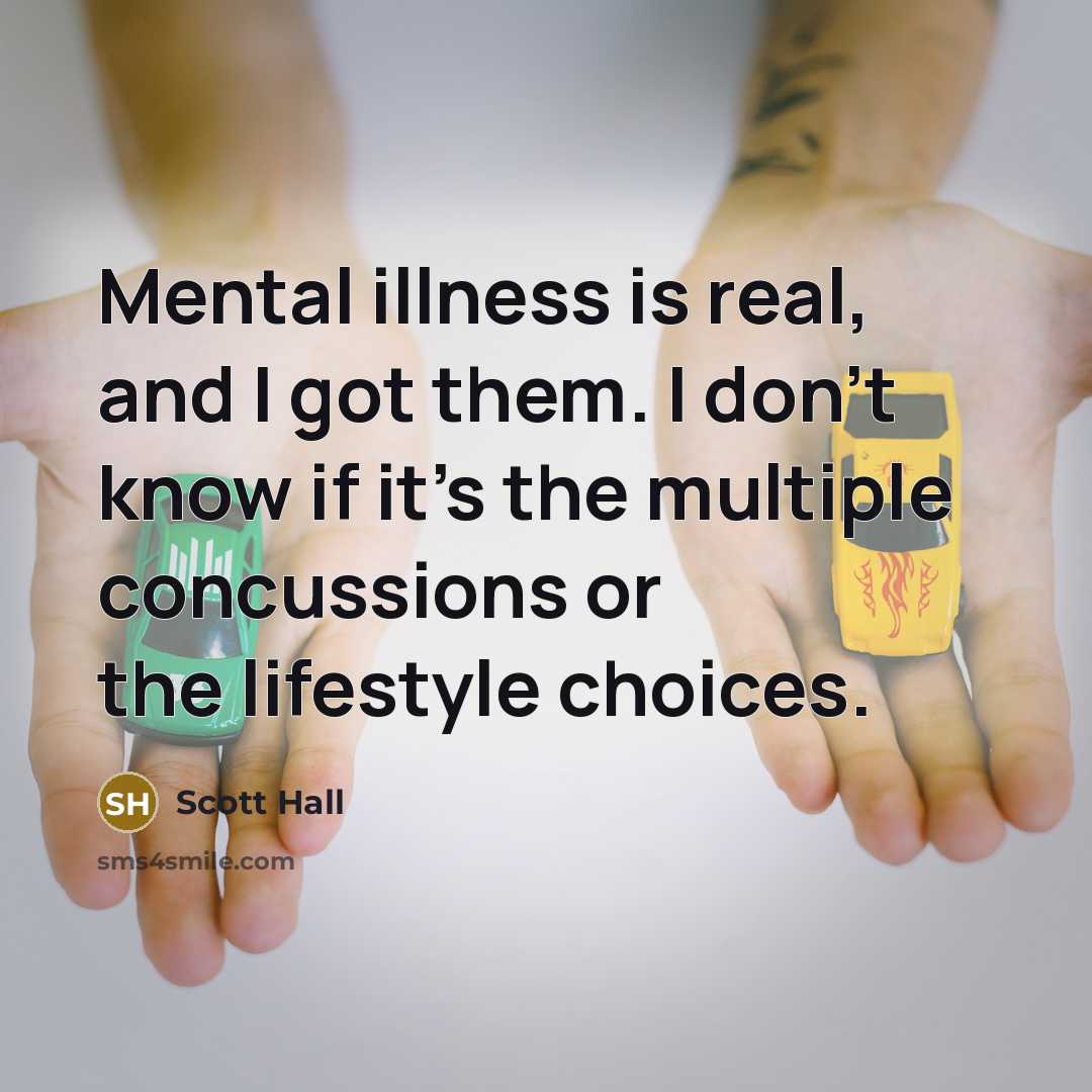“Mental illness is real, and I got them. I don't…” quote by Scott Hall
