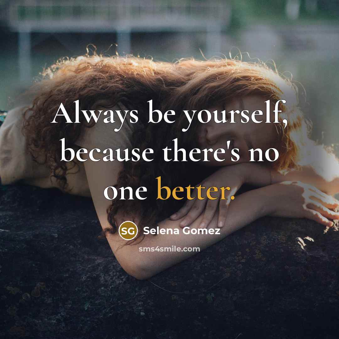 “Always be yourself, because there's no one better.” quote by Selena Gomez